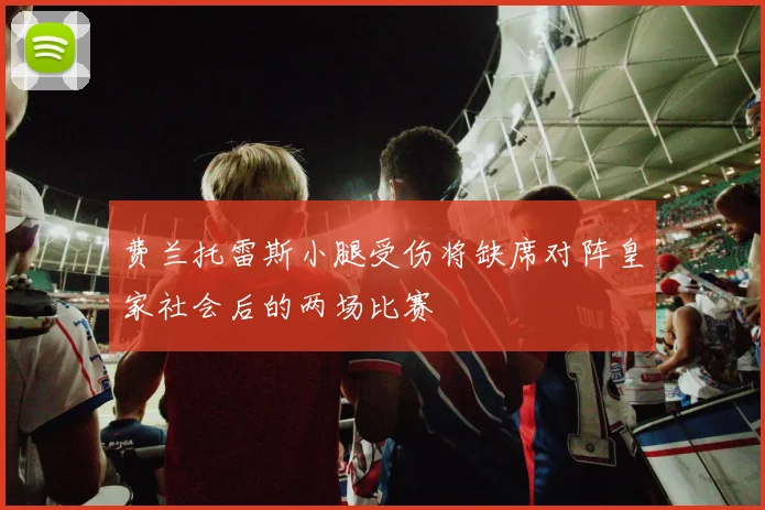 费兰托雷斯小腿受伤将缺席对阵皇家社会后的两场比赛