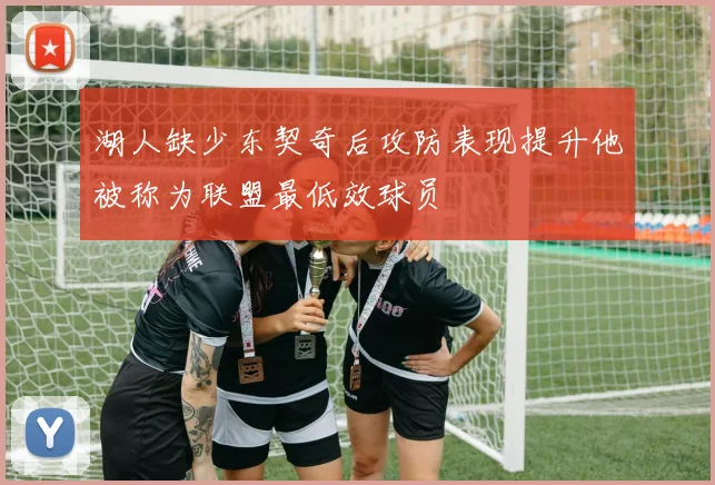 湖人缺少东契奇后攻防表现提升他被称为联盟最低效球员